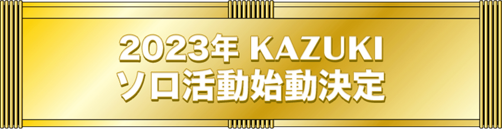 2023年 KAZUKI ソロ活動始動決定！